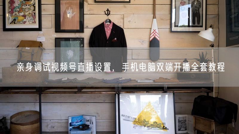 视频号直播调试全攻略：手机电脑双端开播教程