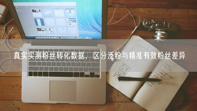 真实实测粉丝转化数据，区分泛粉与精准有效粉丝差异