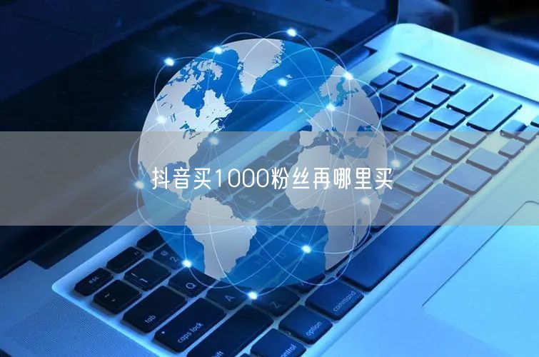 抖音买1000粉丝再哪里买