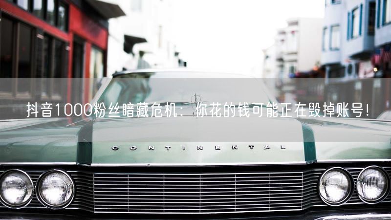 抖音1000粉丝暗藏危机：你花的钱可能正在毁掉账号！