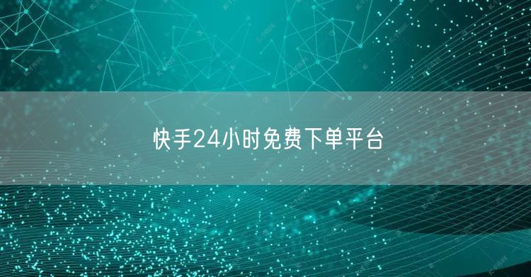 快手24小时免费下单平台