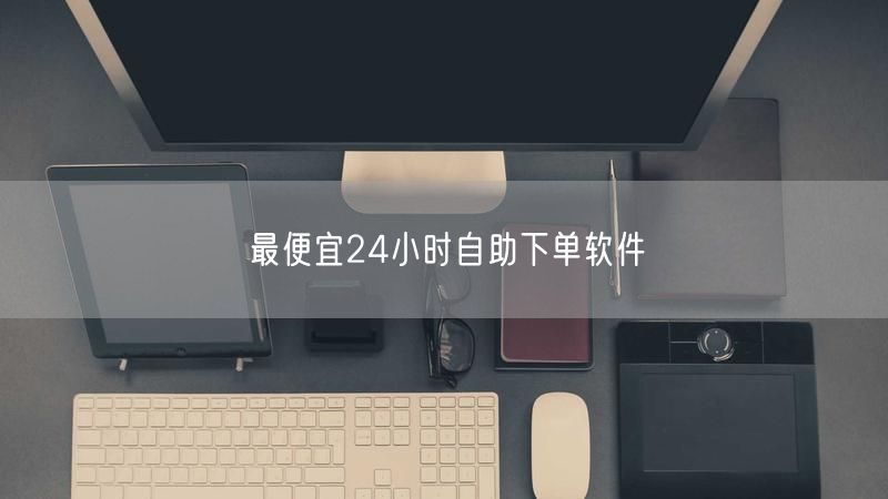 最便宜24小时自助下单软件