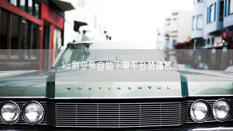 ks刷业务自助下单平台赞播放