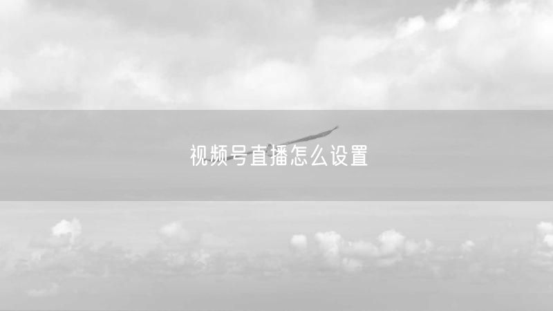 视频号直播怎么设置