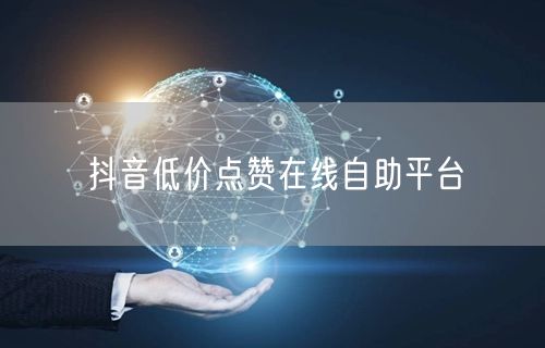 抖音低价点赞在线自助平台