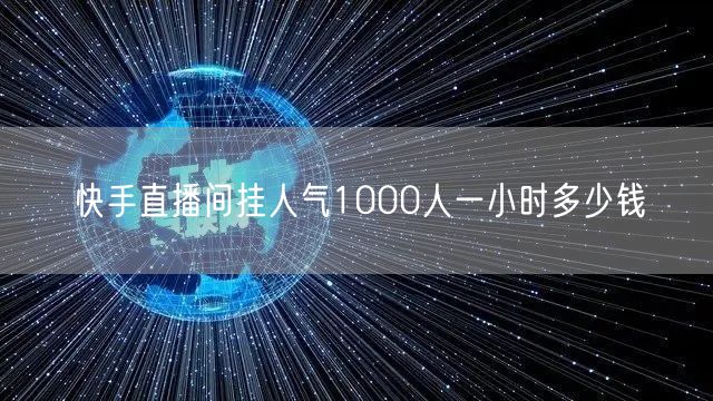 快手直播间挂人气1000人一小时多少钱
