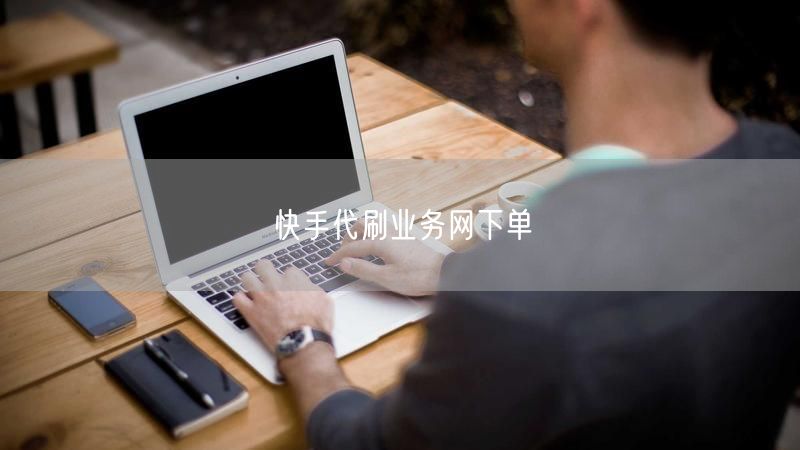 快手代刷业务网下单