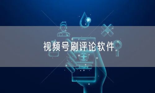 视频号刷评论软件
