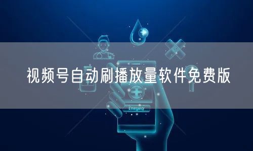 视频号自动刷播放量软件免费版