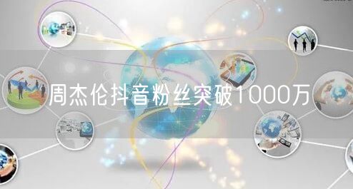 周杰伦抖音粉丝突破1000万