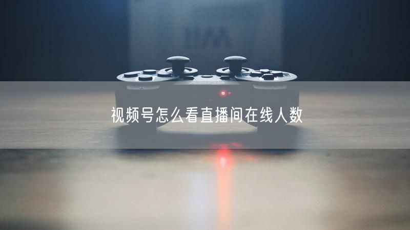视频号怎么看直播间在线人数