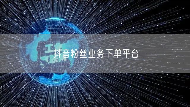 抖音粉丝业务下单平台