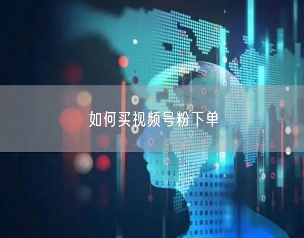 如何买视频号粉下单