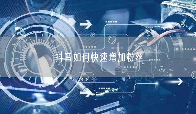 抖音如何快速增加粉丝