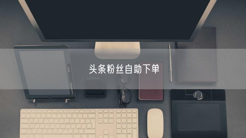 头条粉丝自助下单