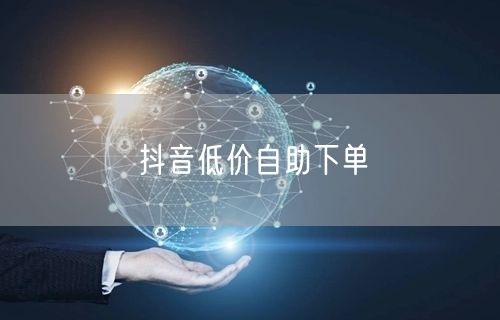 抖音低价自助下单