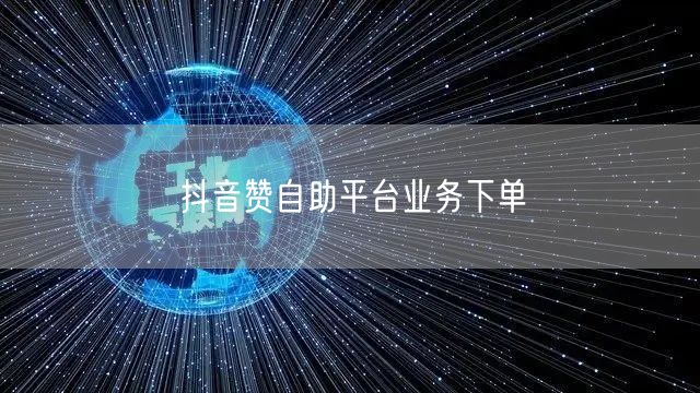 抖音赞自助平台业务下单