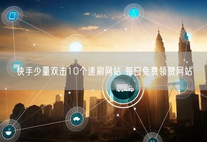 快手少量双击10个速刷网站 每日免费领赞网站