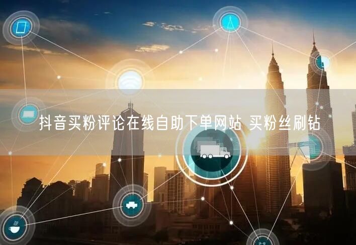 抖音买粉评论在线自助下单网站 买粉丝刷钻