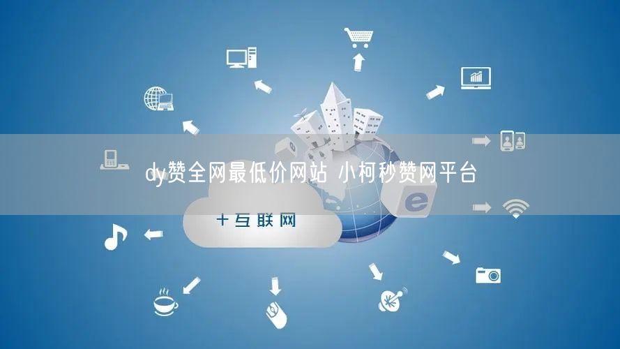 dy赞全网最低价网站 小柯秒赞网平台