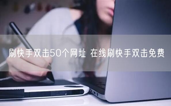 刷快手双击50个网址 在线刷快手双击免费