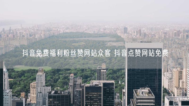 抖音免费福利粉丝赞网站众客 抖音点赞网站免费