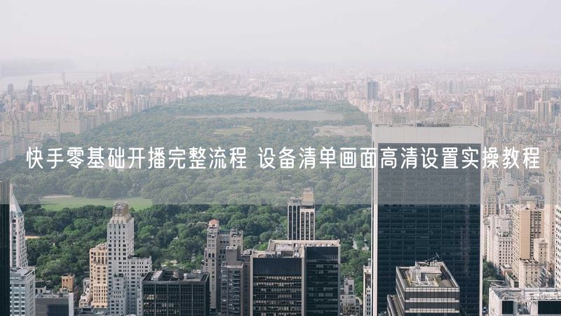 快手零基础开播完整流程 设备清单画面高清设置实操教程
