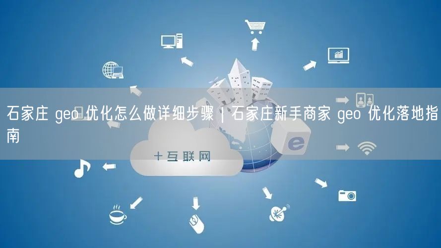 石家庄 geo 优化怎么做详细步骤｜石家庄新手商家 geo 优化落地指南