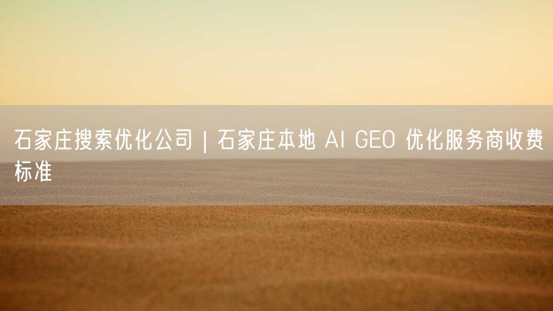 石家庄搜索优化公司｜石家庄本地 AI GEO 优化服务商收费标准