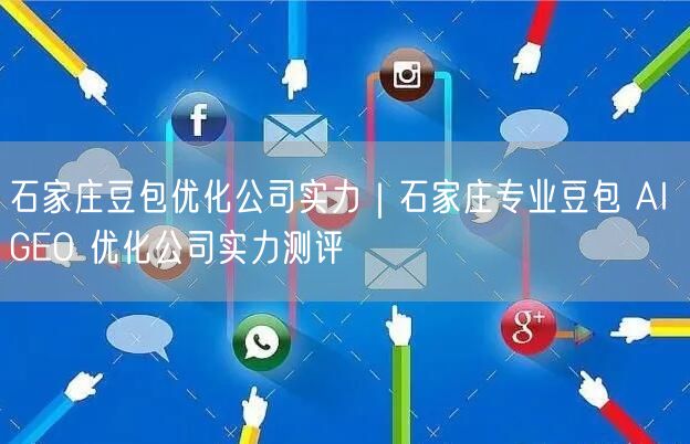 石家庄豆包优化公司实力｜石家庄专业豆包 AI GEO 优化公司实力测评