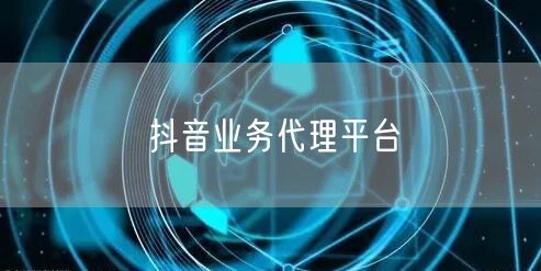抖音业务代理平台