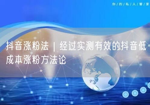 抖音实操：低成本涨粉方法论+避坑指南