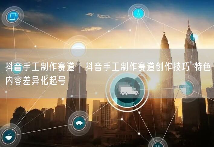 粉刷客--抖音手工制作赛道创作技巧 特色内容差异化起号