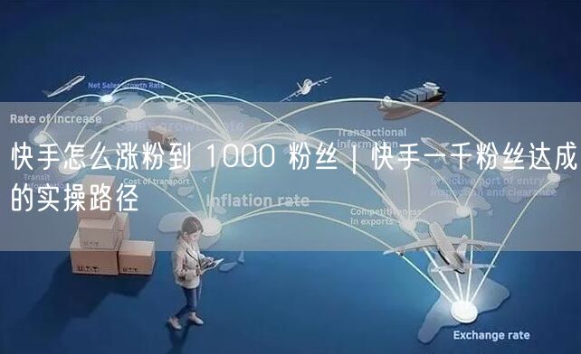 快手怎么涨粉到 1000 粉丝｜快手一千粉丝达成的实操路径